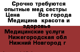 Срочно требуются опытные мед.сестры. › Цена ­ 950 - Все города Медицина, красота и здоровье » Медицинские услуги   . Нижегородская обл.,Нижний Новгород г.